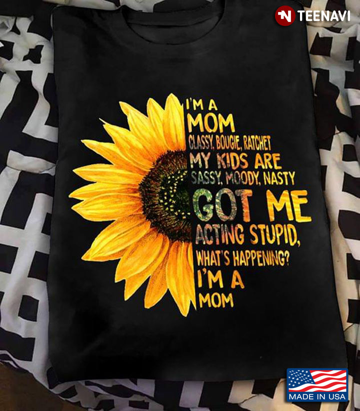 Sunflower I'm A Mom Classy Bougie Ratchet My Kids Are Sassy Moody Nasty Got Me Acting Stupid