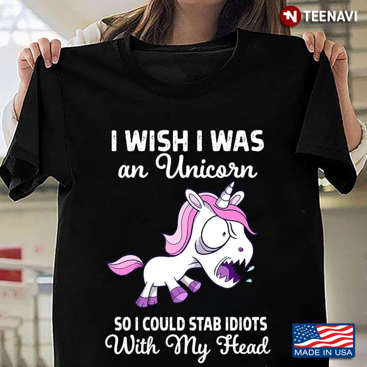 I Wish I Was An Unicorn So I Could Stab Idiots With My Head New Version