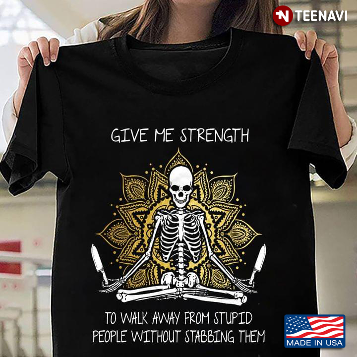 Namaste Skeleton With Knives Give Me Strength To Walk Away From Stupid People Without Slapping Them