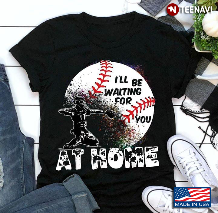 Baseball Player I'll Be Waiting For You At Home