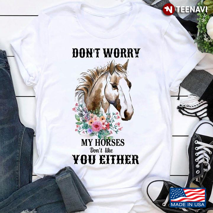 Don't Worry My Horses Don't Like You Either Horse And Flowers