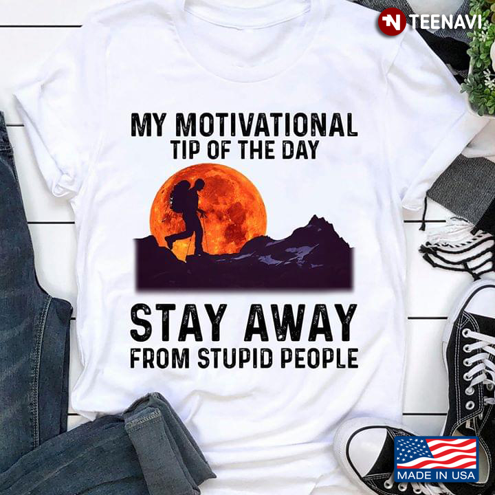 My Motivational Tip Of The Day Stay Away From Stupid People A Man Climbs The Mountain