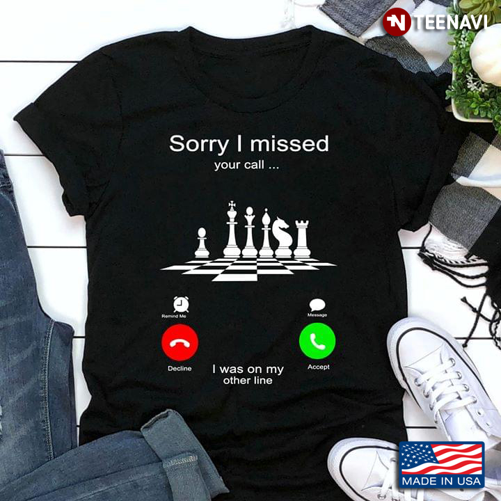 Sorry I Missed Your Call I Was On My Other Line Chess