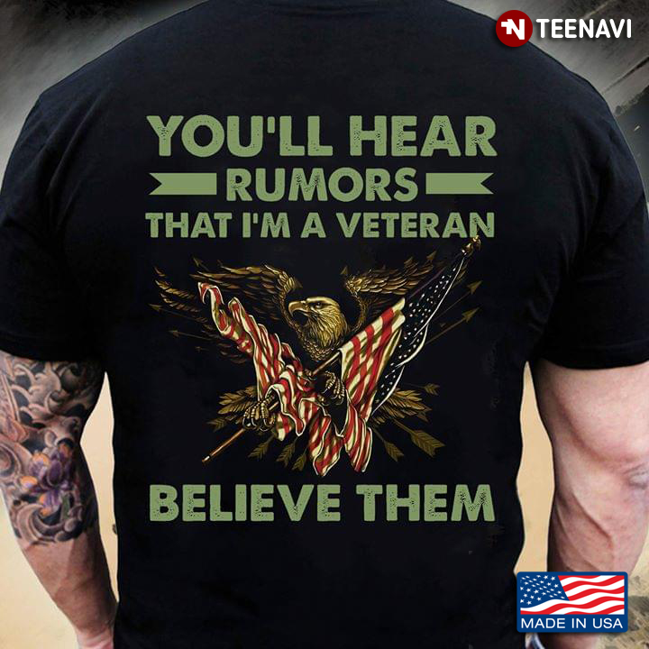 You'll Hear Rumors That I'm A Veteran Believe Them Eagle Holds American Flag