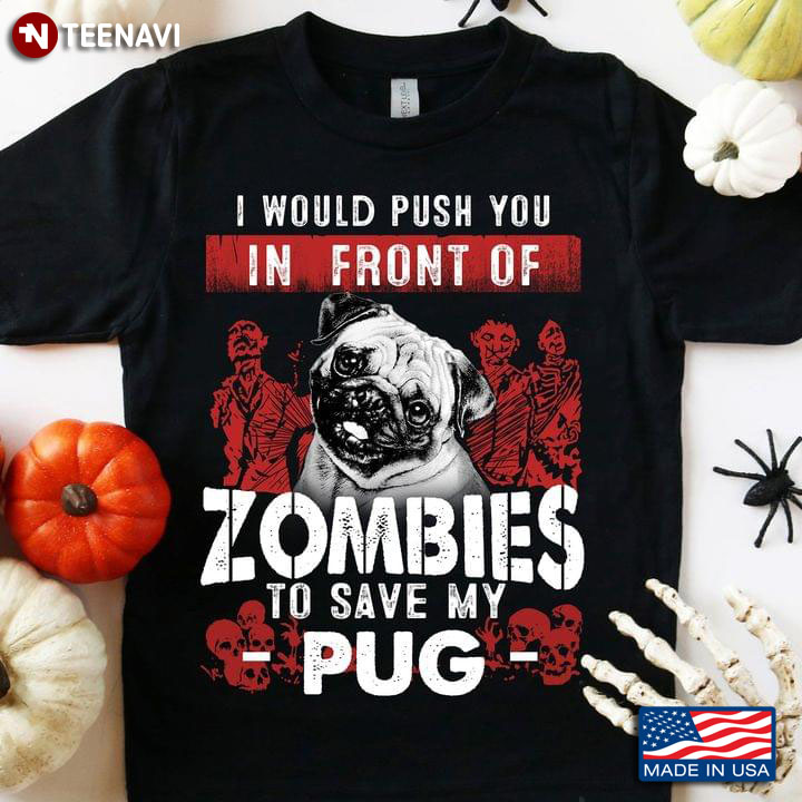 I Would Push You In Front Of Zombies To Save My Pug