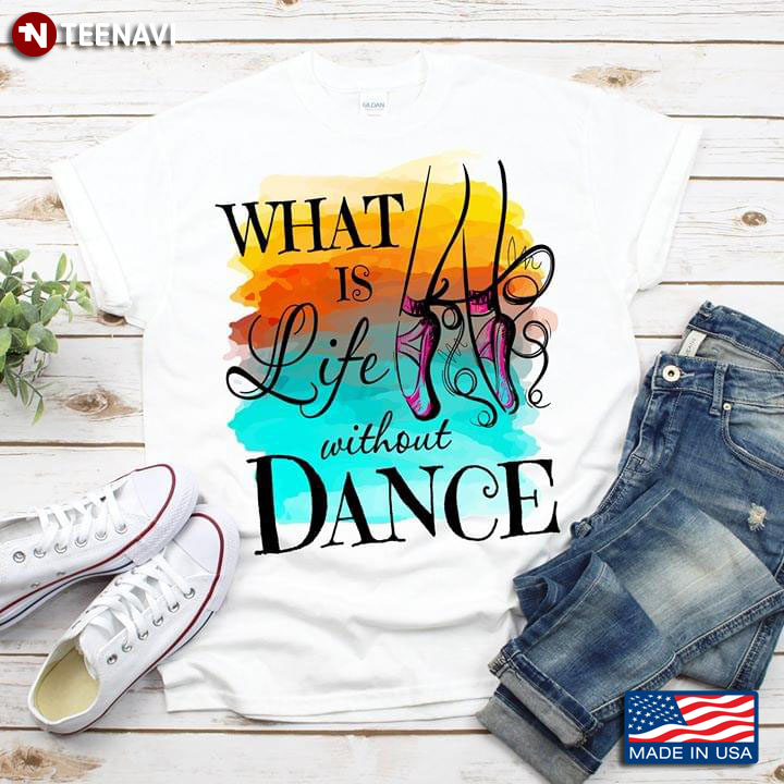 What Is Life Without Dance Ballet T-Shirt