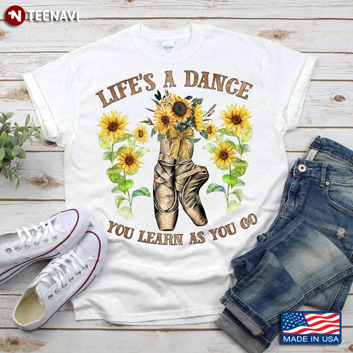 Ballet Pointe Life's A Dance You Learn As You Go T-Shirt