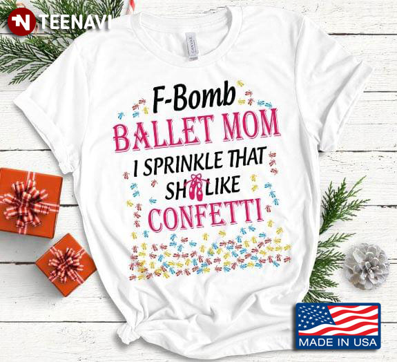 F-Bomb Ballet Mom I Sprinkle That Shit Like Confetti T-Shirt