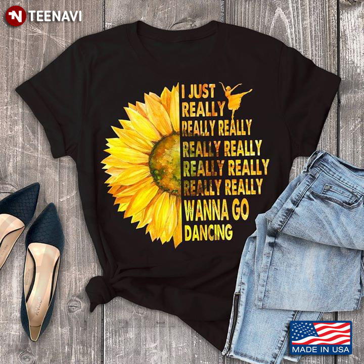 Sunflower Ballet I Just Really Wanna Go Dancing T-Shirt
