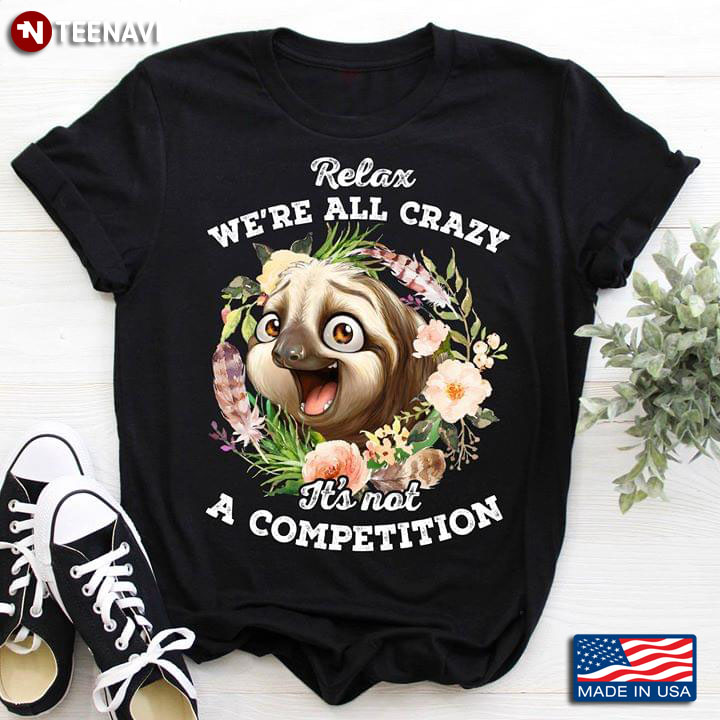 Relax We're All Crazy It's Not A Competition Sloth