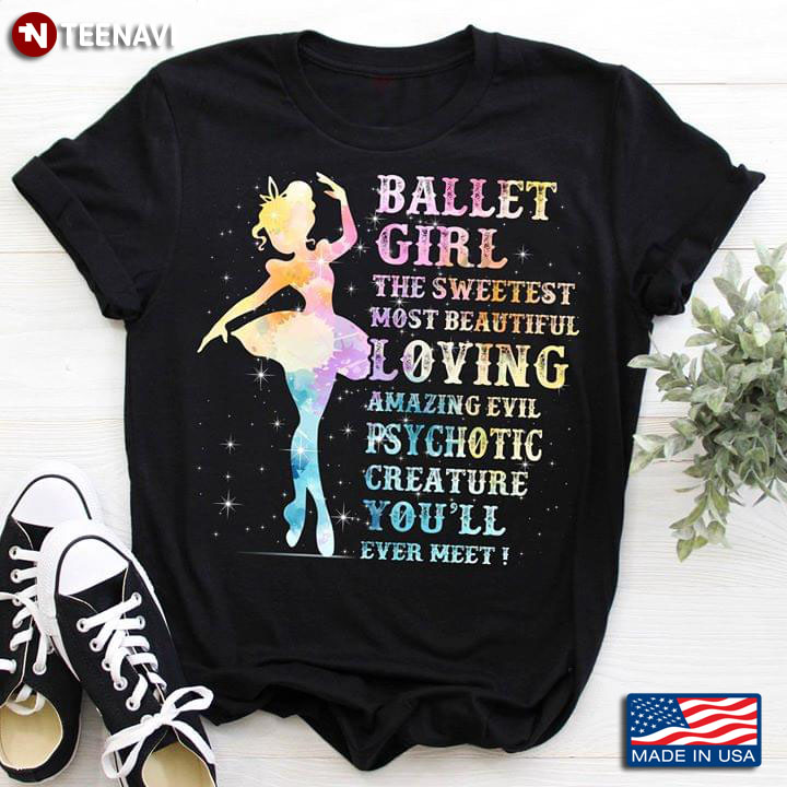 Ballet Girl The Sweetest Most Beautiful Loving Amazing Evil Psychotic Creature You'll Ever Meet T-Shirt