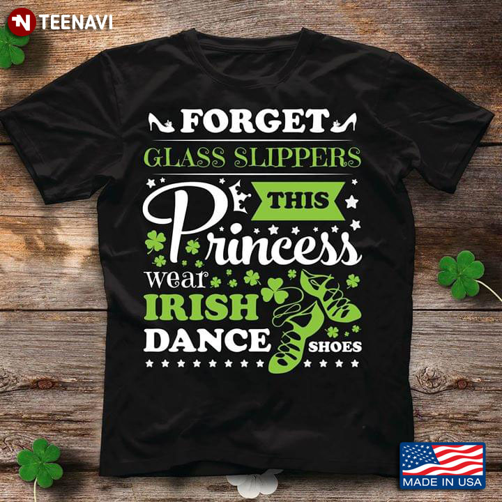 Forget The Glass Slipers This Princess Wear Irish Dance Shoes Ballet T-Shirt