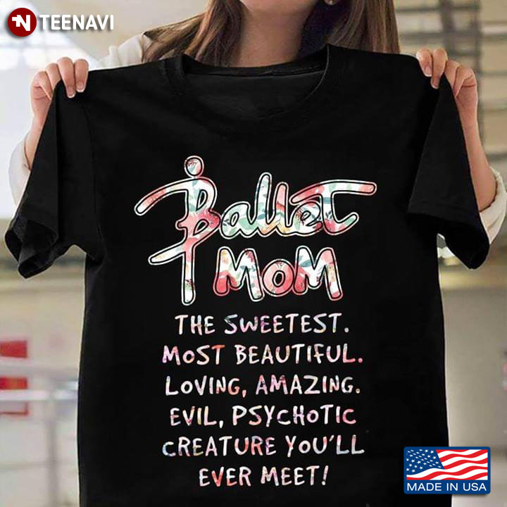 Ballet Mom The Sweetest Most Beautiful Loving Amazing Evil Psychotic T-Shirt