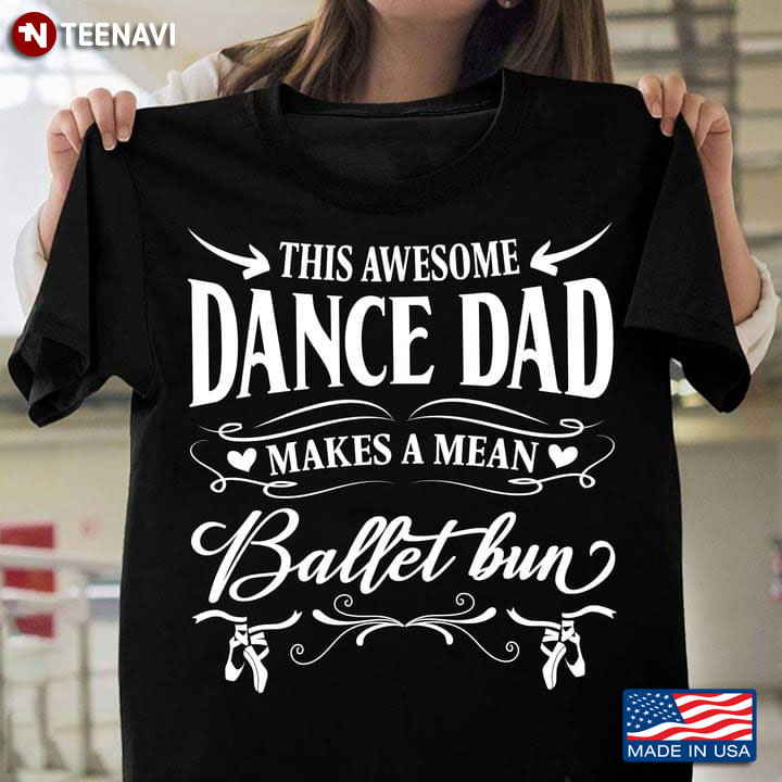 This Awesome Dance Dad Makes A Mean Ballet Bun T-Shirt