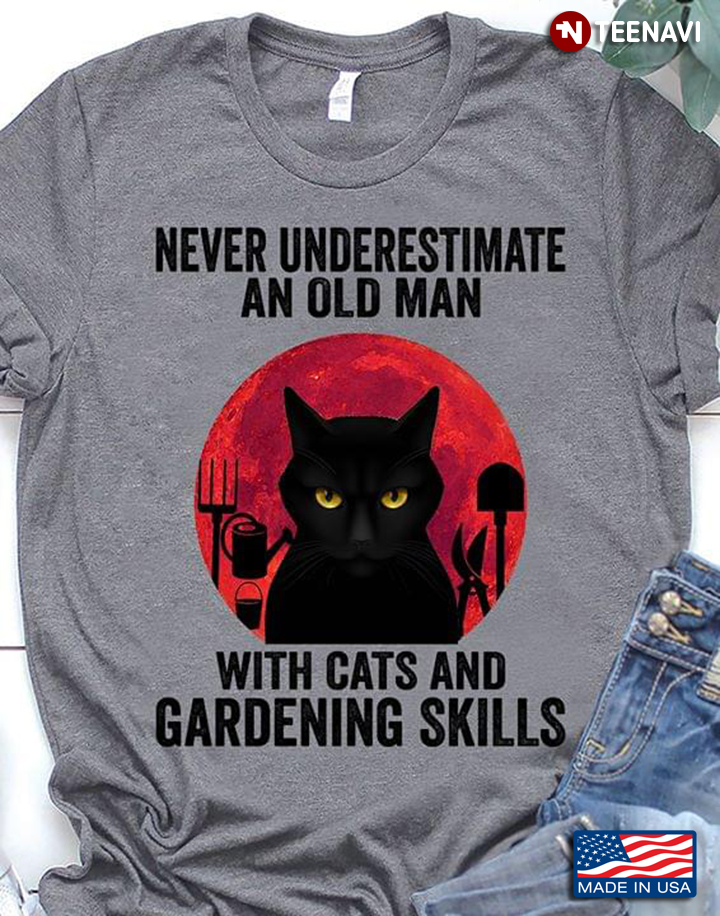 Never Underestimate An Old Man With Cats And Gardening Skills