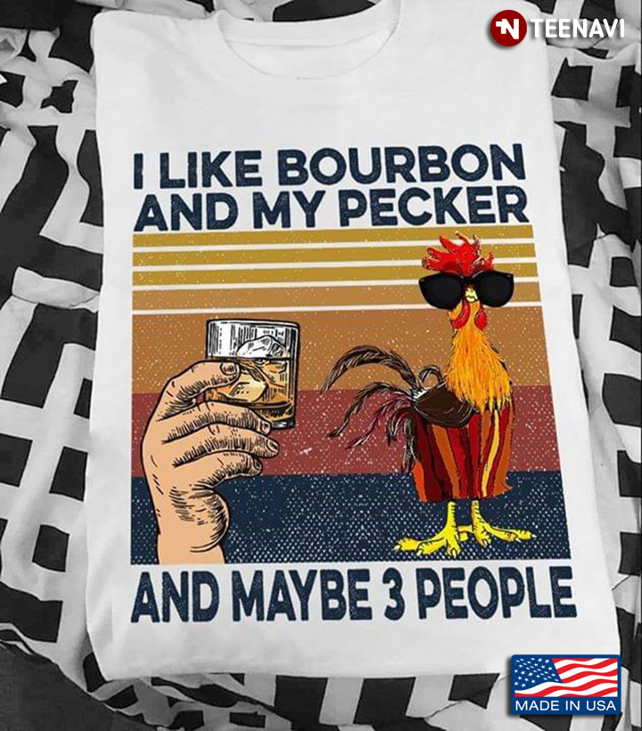 Chicken I Like Bourbon And My Pecker And May Be 3 People