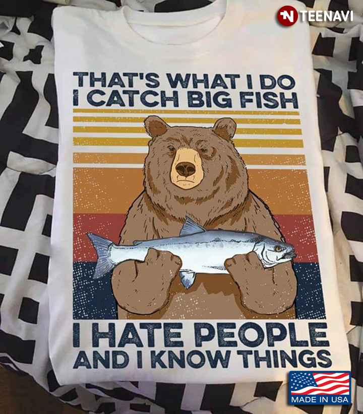 Bear That's What I Do I  Catch Big  Fish I Hate People  And I Know Things