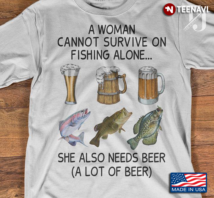 A Woman Cannot Survive On Fishing Alone She Aslo Needs Beer A Lot Of Beer