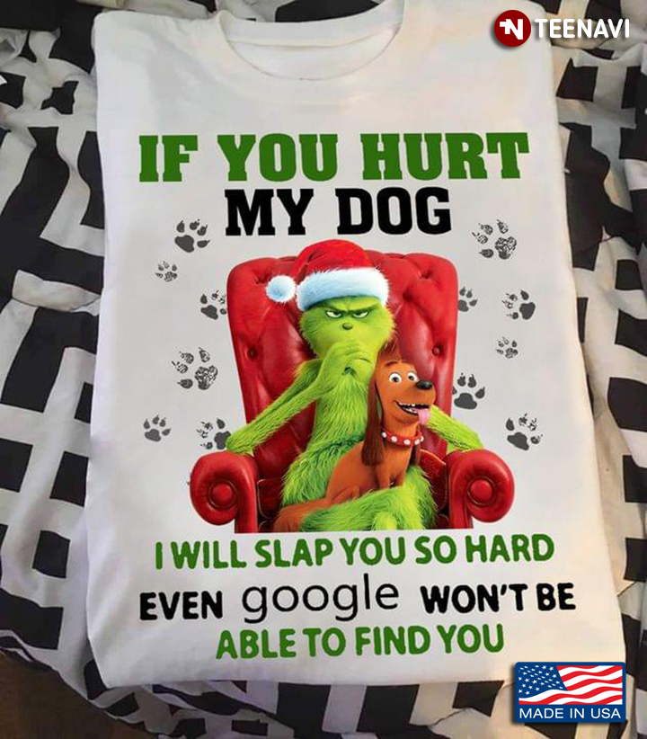 Grinch If You Hurt My Dog I Will Slap You So Hard Even Google Won't Be Able To Find You