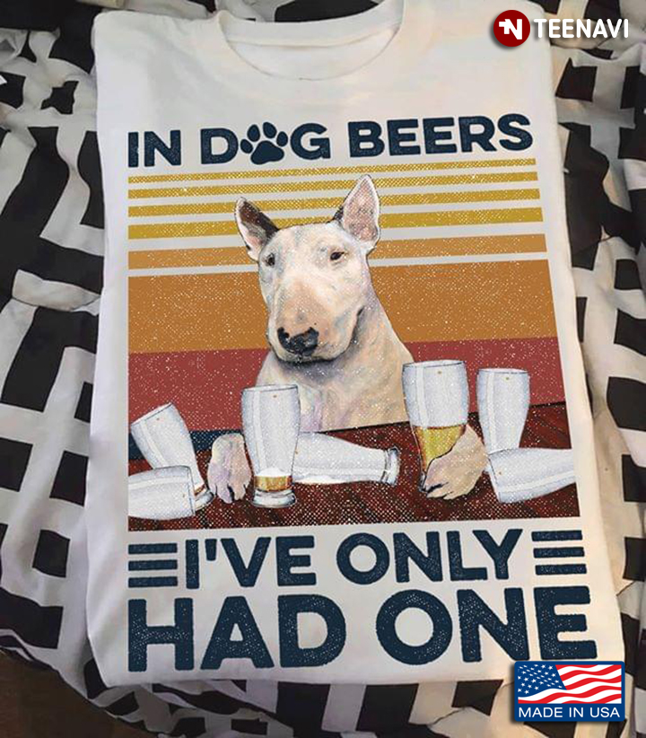 In Dog Beer I've Only Had One Bull Terrier