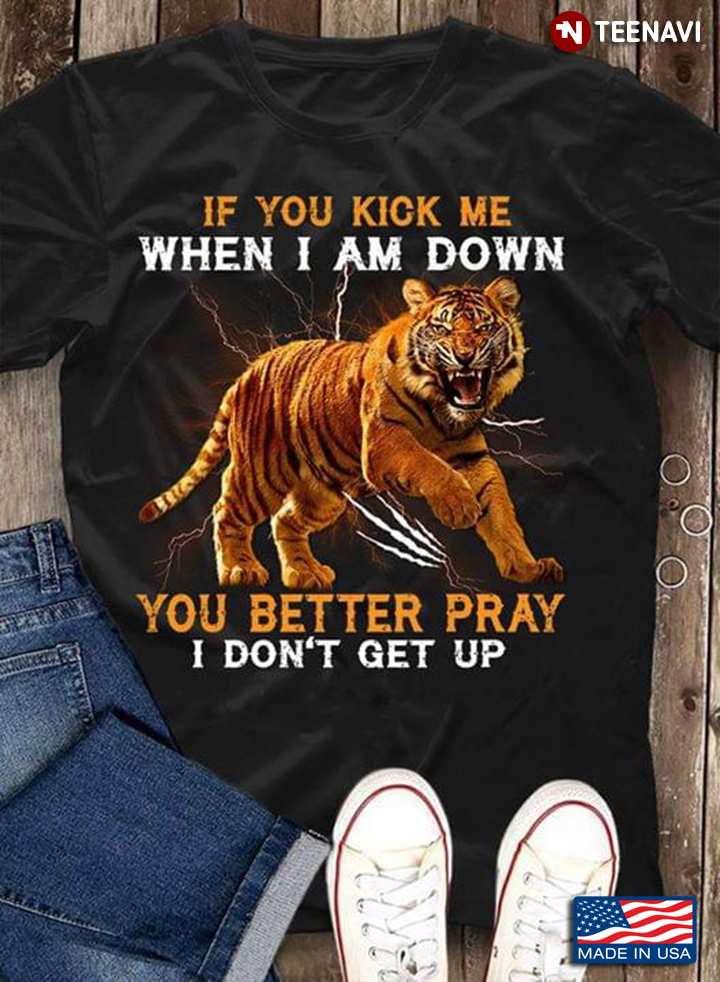 Tiger If You Kick Me When I Am Down You Better Pray I Don't Get Up
