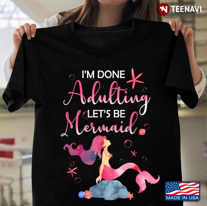 I'm Done Adulting Let's Be Mermaid