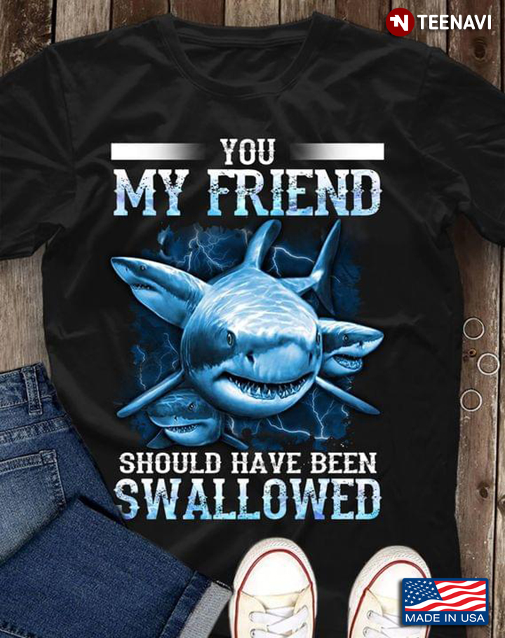 Shark You My Friend Should Have Been Swallowed