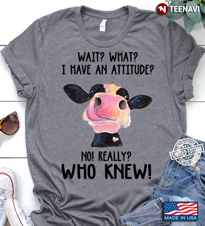 Dairy Cow Wait What I Have an Attitude No Really Who Knew