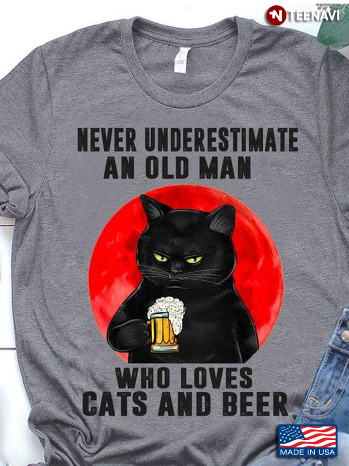 Never Underestimate An Old Man Who Loves Cats And Beer