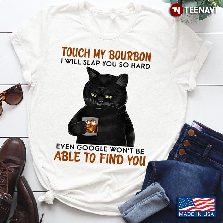 Cat Touch My Bourbon I Will Slap You So Hard Even Google Won't Be Able To Find You