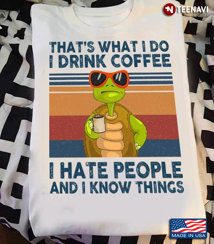 Turtle That's What I Do I Drink Coffee I Hate People And I Know Things
