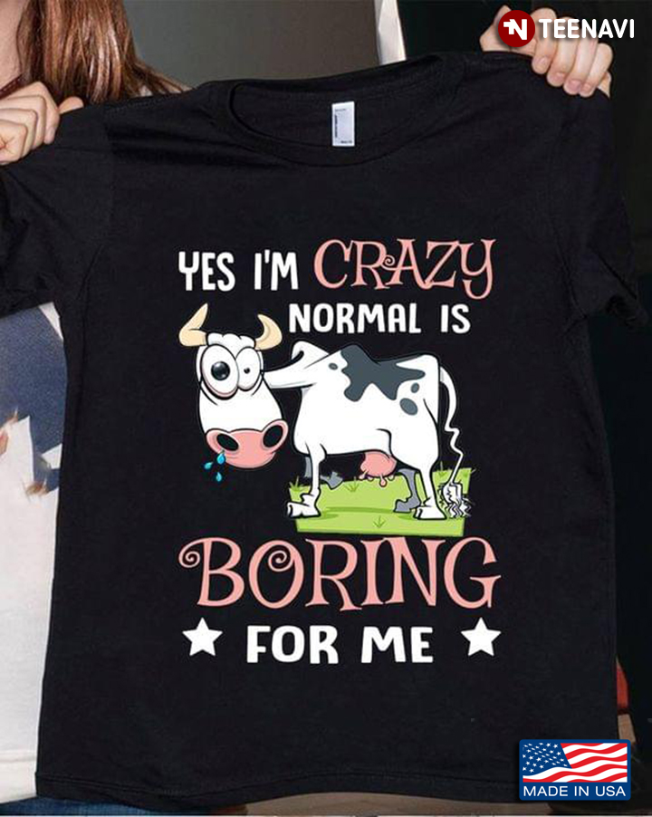 Dairy Cattle Yes I'm Crazy Normal Is Boring For Me