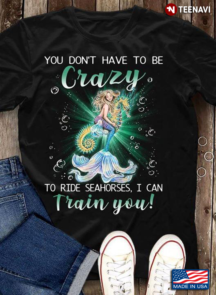 Mermaid You Don't Have To Be Crazy To Ride Seahorses I Can Train You