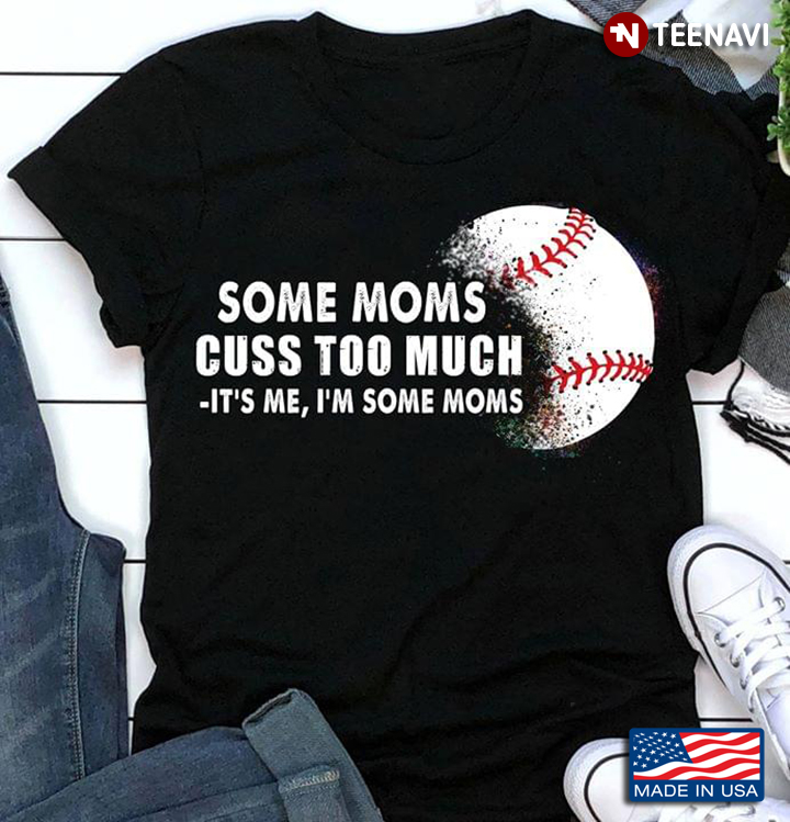 Baseball Some Moms Cuss Too Much It's Me I'm Some Moms