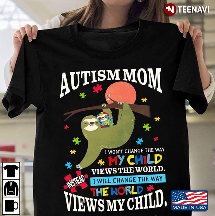 Autism Mom I Won't Change My Way My Child Views The World Instead I Will Change The Way The World Wi