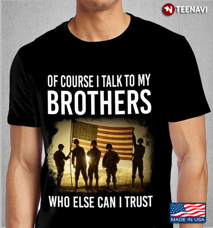 U.S Veteran Of Course I Talk To My Brothers Who Else Can I Trust
