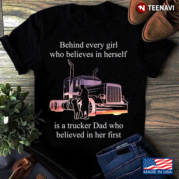 Behind Every Girl Who Believes In Herself Is A Trucker Dad Who Belived In Her First