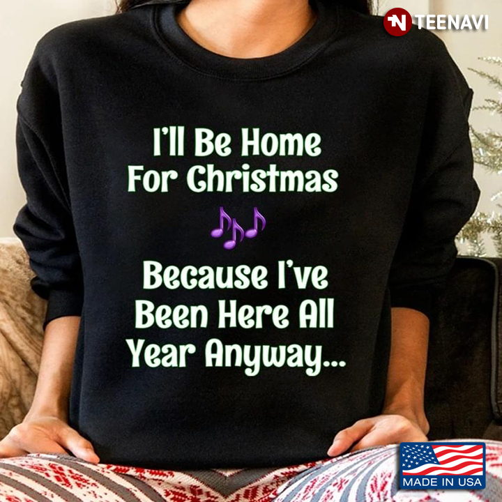 I'll Be Home For Christmas Because I've Been Here All Year Anyway