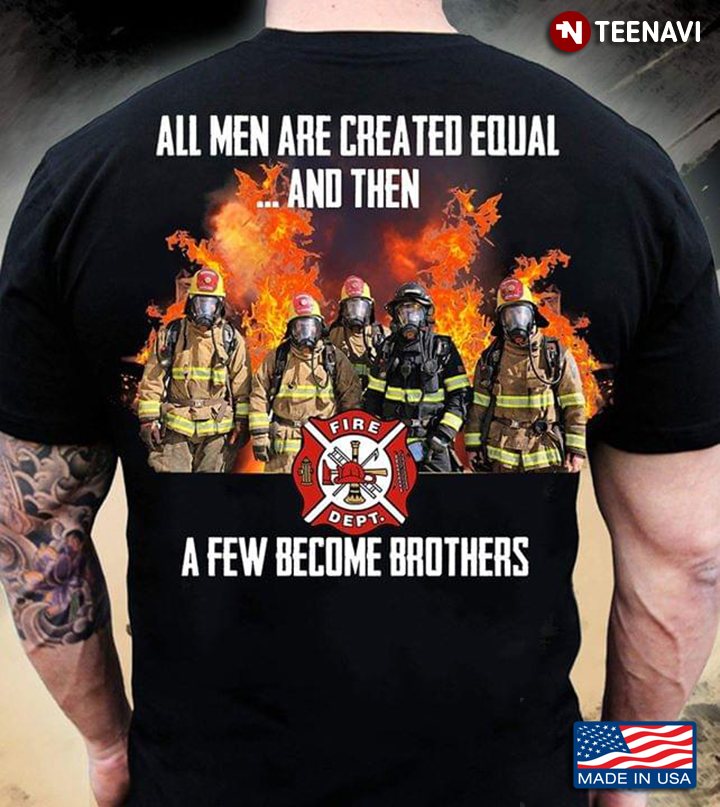 Firefighters All Men Are Created Equal And Then A Few Become Brothers