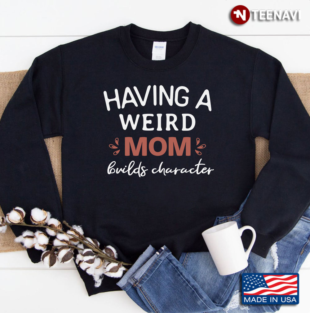 Having A Weird Mom Builds Character Funny Cute Mom Mother Sweatshirt