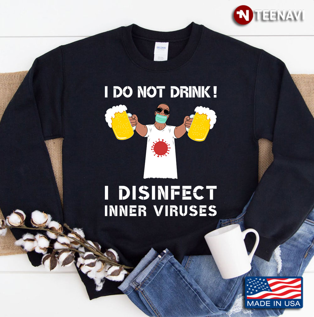 I Do Not Drink! I Disinfect Inner Viruses Cheers To You Sweatshirt