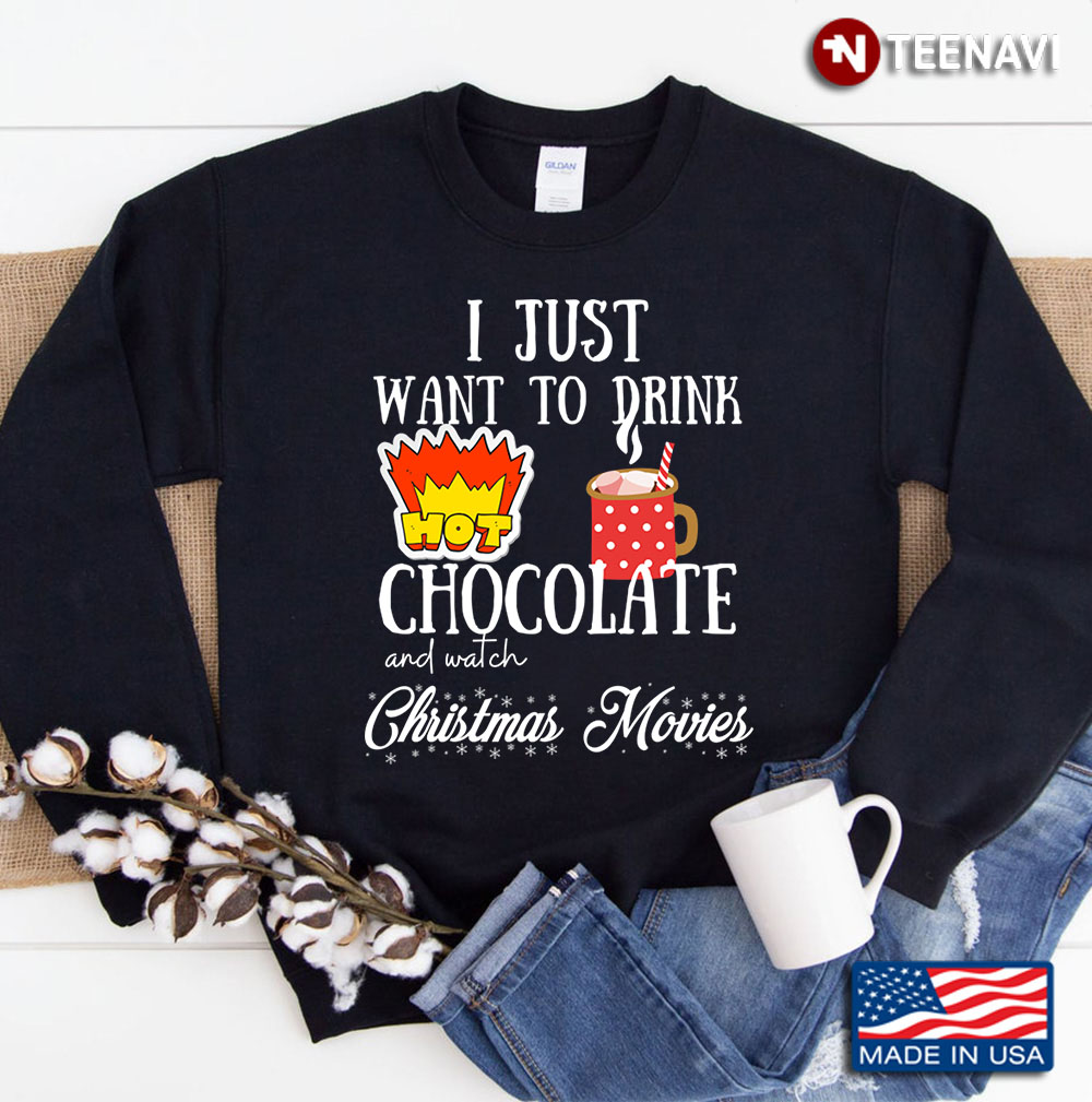I Just Want To Drink Hot Chocolate And Watch Christmas Movies Sweatshirt