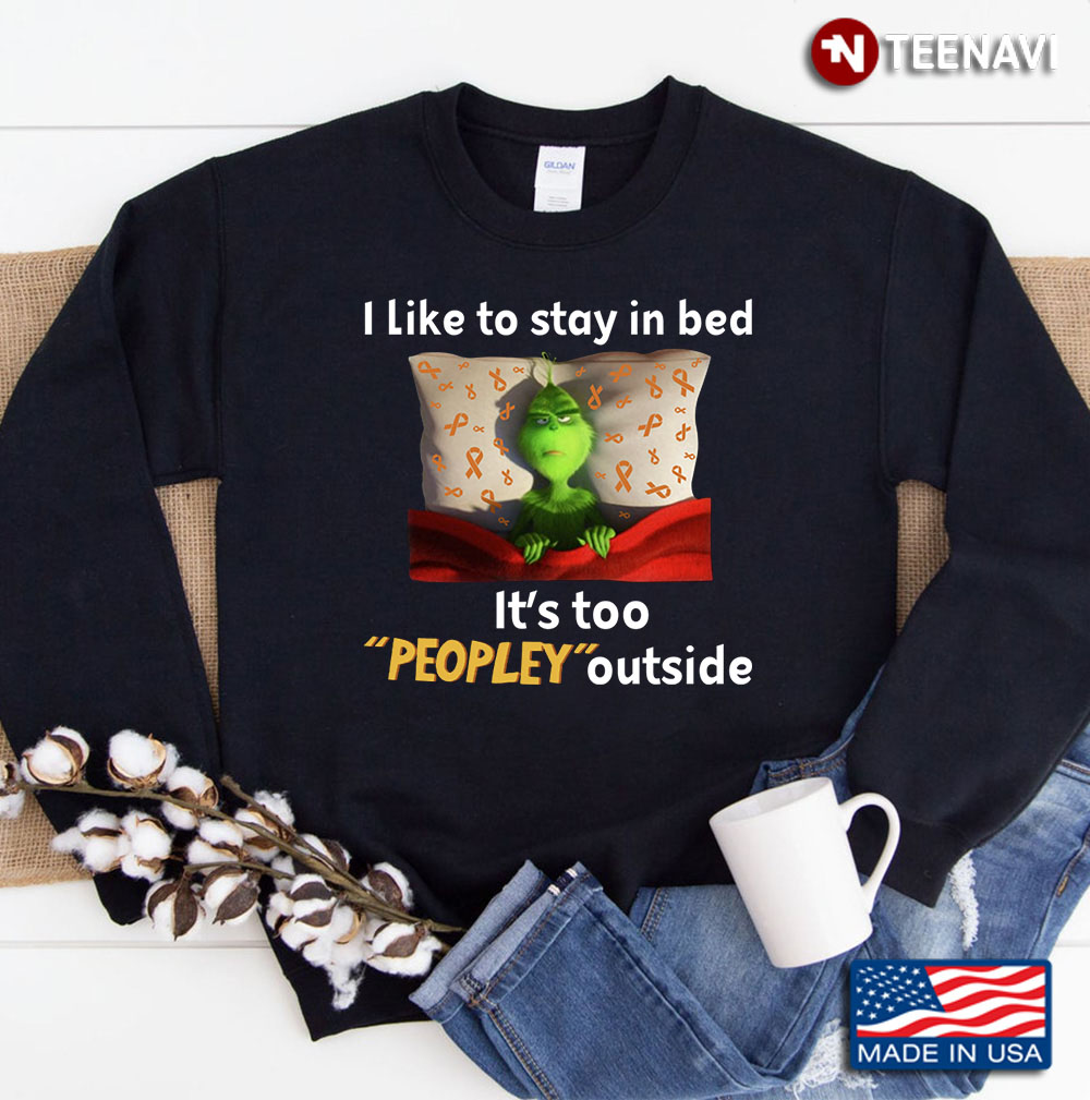 I Like To Stay In Bed It’s Too Peopley Outside Grinch Sweatshirt