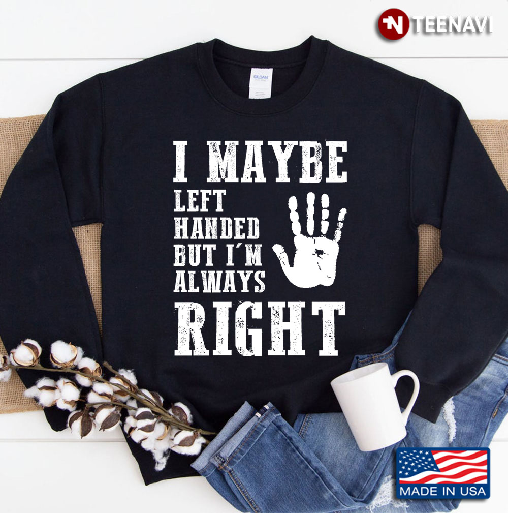 I Maybe Left Handed But I'm Always Right Sweatshirt