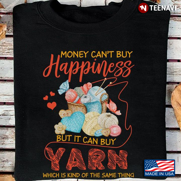 Money Can't Buy Happiness But It Can Buy Yarn Which Is Kind Of The Same Thing