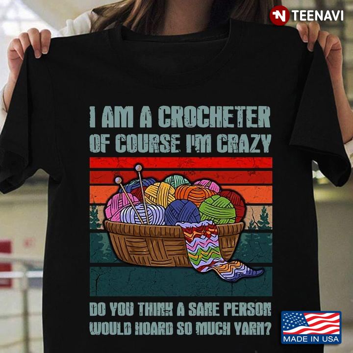I Am A Crocheter Of Course I'm Crazy Do You Think A Sane Person Would Hand So Much Yarn Vintage