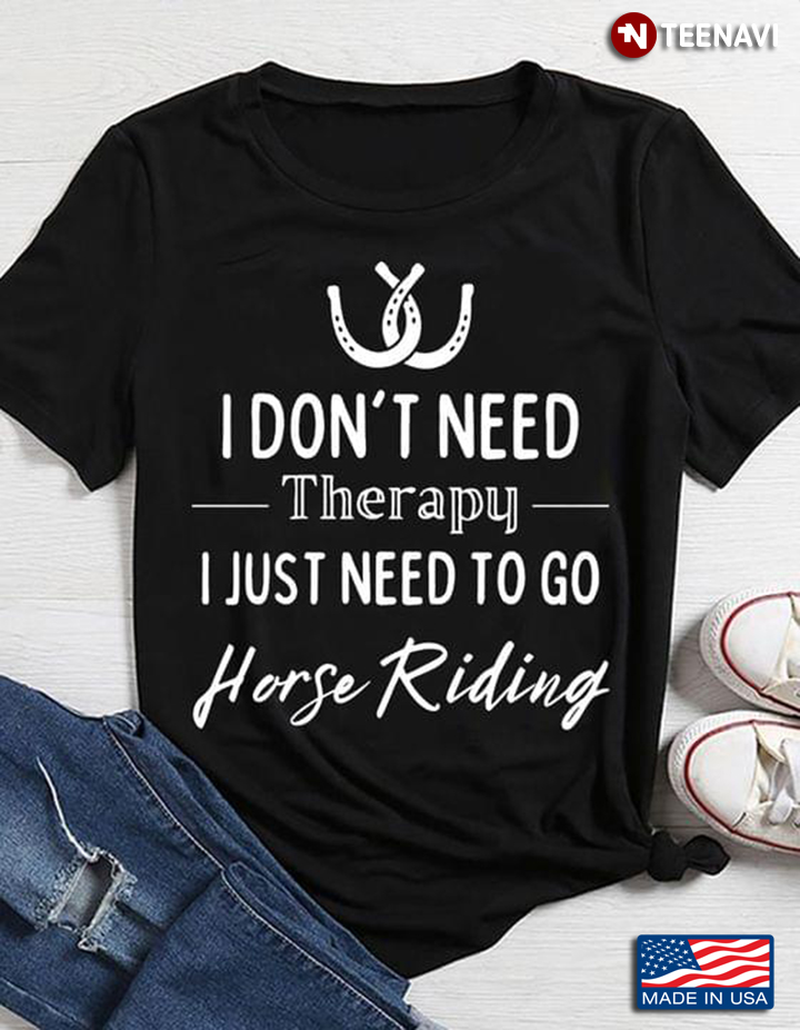 I Don't Need Therapy I Just Need To Go Horse Riding