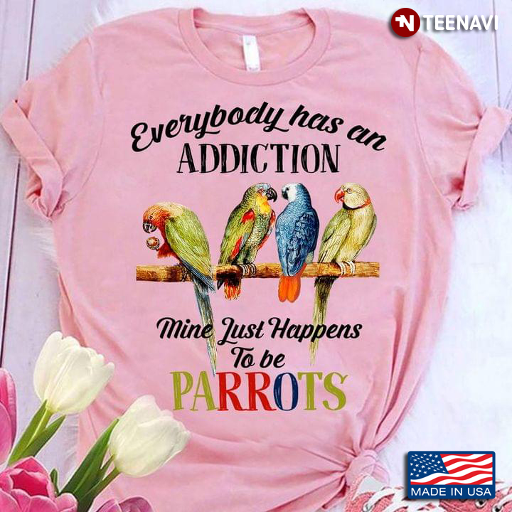Everybody Has An Addiction Mine Just Happens To Be Parrots