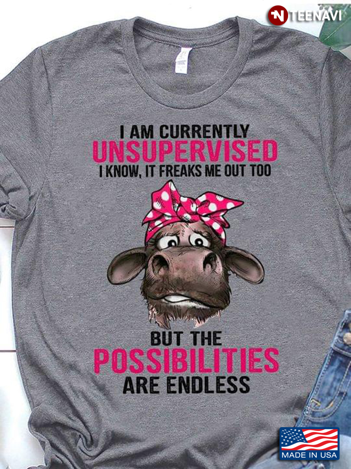 I Am Currently Unsupervised I Know It Freaks Me Out Too But The Possibilities Are Endless Cow
