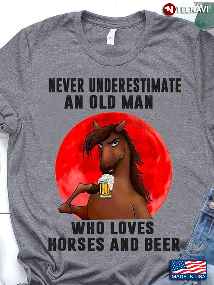 Never Underestimate An Old Man Who Loves Horses And Beer